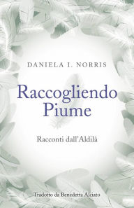 Title: Raccogliendo Piume: Racconti dall'Aldilà, Author: Daniela I. Norris