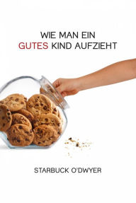 Title: Wie man ein gutes Kind aufzieht, Author: Starbuck O'Dwyer