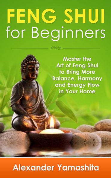 Feng Shui: For Beginners: Master the Art of Feng Shui to Bring In Your Home More Balance, Harmony and Energy Flow!
