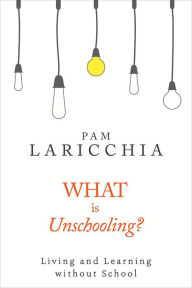 Title: What is Unschooling?, Author: Pam Laricchia