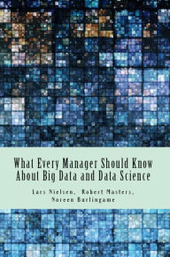Title: What Every Manager Should Know About Big Data and Data Science, Author: Lars Nielsen