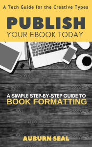 Title: Publish Your Ebook Today: A Tech Guide for the Creative Types, Author: Auburn Seal