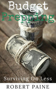 Title: Budget Prepping: Surviving On Less, Author: Robert Paine