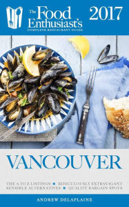 Title: Vancouver - 2017 (The Food Enthusiast's Complete Restaurant Guide), Author: Andrew Delaplaine