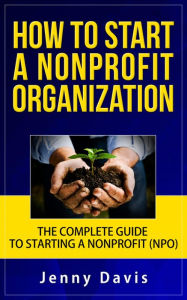 Title: How to Start a Nonprofit Organization: The Complete Guide to Start Non Profit Organization (NPO), Author: Jenny Davis