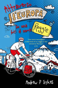 Title: Attraverso l'Europa su una bici di nome Reggie, Author: Andrew P. Sykes