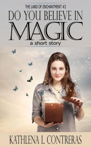 Title: Do You Believe In Magic: a Land of Enchantment Short Story (The Land of Enchantment, #2), Author: Kathlena L. Contreras