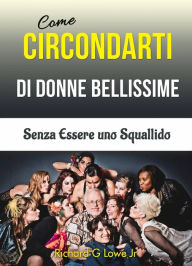 Title: Come Circondarti di Donne Bellissime: Senza Essere uno Squallido, Author: Richard G Lowe Jr