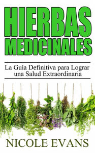 Title: Hierbas Medicinales: La Guía Definitiva para Lograr una Salud Extraordinaria, Author: Nicole Evans