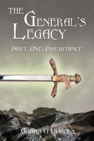 Title: The General's Legacy - Part One: Inheritance: First part of Book 1 in The General of Valendo series (The General's Legacy Book One, #1), Author: Adrian G Hilder