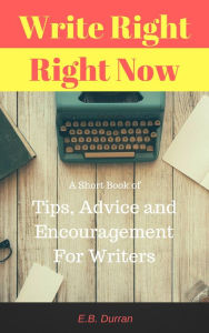 Title: Write Right, Right Now - A short book of Tips, Advice, and Encouragement For Writers, Author: E.B. Durran