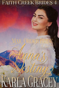 Title: Mail Order Bride - Anna's Destiny (Faith Creek Brides, #4), Author: Karla Gracey