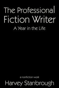 Title: The Professional Fiction Writer A Year in the Life (Nonfiction), Author: Harvey Stanbrough