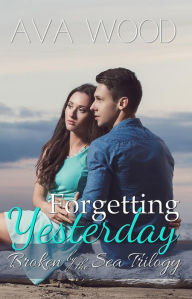 Title: Forgetting Yesterday (Broken by the Sea, #1), Author: Ava Wood