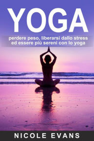 Title: YOGA: perdere peso, liberarsi dallo stress ed essere più sereni con lo yoga, Author: Nicole Evans
