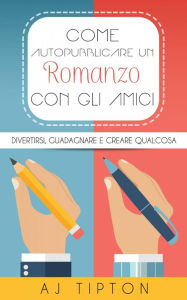 Title: Come Autopubblicare un Romanzo con gli Amici, Author: AJ Tipton