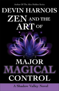 Title: Zen and the Art of Major Magical Control (Shadow Valley, #4), Author: Devin Harnois