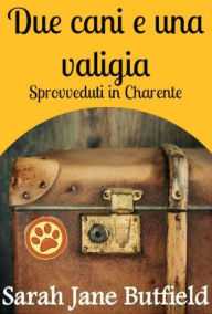 Title: Due cani e una valigia: sprovveduti in Charente, Author: Sarah Jane Butfield