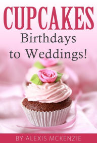 Title: CupCakes: Birthdays to Weddings!, Author: Alexis McKenzie