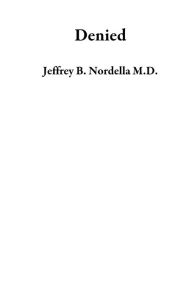 Title: Denied, Author: Jeffrey B. Nordella M.D.