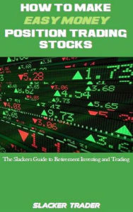 Title: How to make Easy Money Position Trading Stocks, Author: Slacker Trader