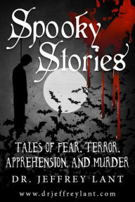 Title: Spooky Stories: Tales of Fear, Terror, Apprehension, and Murder, Author: Jeffrey Lant