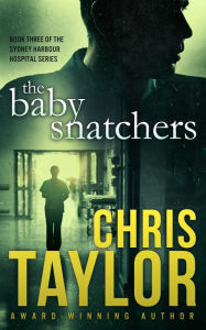 Title: The Baby Snatchers - Book Three of the Sydney Harbour Hospital Series, Author: Chris Taylor