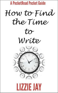 Title: PocketRead's Pocket Guide - How To Find The Time To Write, Author: Lizzie Jay