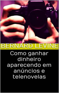 Title: Como ganhar dinheiro aparecendo em anúncios e telenovelas, Author: Bernard Levine