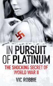 Title: In Pursuit Of Platinum (Ben Peters WWII Thriller Series, #1), Author: Vic Robbie