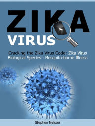 Title: Zika Virus: Cracking the Zika Virus Code: Zika Virus Biological Species - Mosquito-borne Illness, Author: Stephen Nelson
