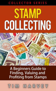 Stamp Collecting A Beginners Guide to Finding, Valuing and Profiting from Stamps (The Collector Series, #2)
