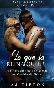 Title: Lo Que la Reina Quiere: Un Recuento de Cenicienta con Cambio de Género (Sexys Cuentos de Hadas Al Revés, #1), Author: AJ Tipton