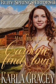 Title: Mail Order Bride - Carolyn Finds Love (Ruby Springs Brides, #3), Author: Karla Gracey