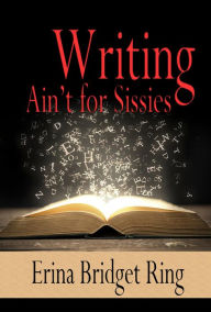 Title: Writing Ain't for Sissies, Author: Erina Bridget Ring