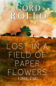 Title: Lost in a Field of Paper Flowers, Author: Gord Rollo