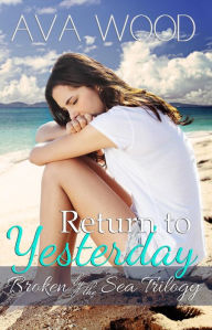 Title: Return to Yesterday (Broken by the Sea, #2), Author: Ava Wood