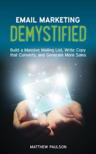 Title: Email Marketing Demystified: Build a Massive Mailing List, Write Copy that Converts and Generate More Sales, Author: Matthew Paulson