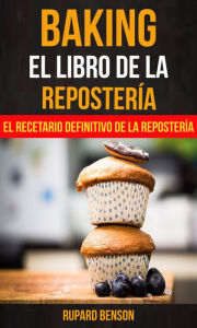 Title: Baking: El libro de la Repostería: El recetario definitivo de la Repostería, Author: Rupard Benson