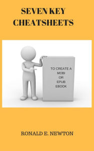 Title: SEVEN KEY CHEATSHEETS TO CREATE A MOBI OR EPUB EBOOK, Author: Ronald E. Newton