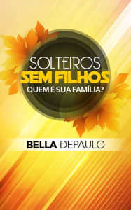 Title: Solteiros, sem filhos: quem é sua família?, Author: Bella DePaulo