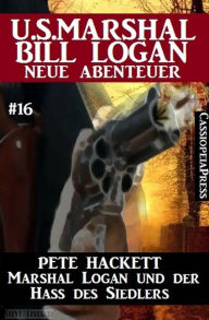 Title: Marshal Logan und der Hass des Siedlers: U.S. Marshal Bill Logan - neue Abenteuer #16, Author: Pete Hackett