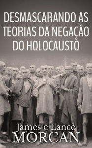 Title: Desmascarando as Teorias da Negação do Holocausto, Author: James Morcan