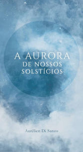 Title: A aurora de nossos solstícios, Author: Aurélien Di Sanzo