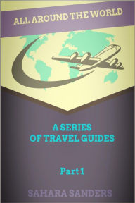 Title: All Around The World: A Series Of Travel Guides, Part 1, Author: Sahara Sanders