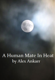 Title: A Human Mate In Heat, Author: Alex Ankarr