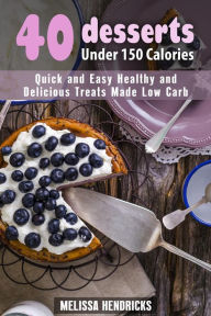 Title: 40 Desserts Under 150 Calories: Quick and Easy Healthy and Delicious Treats Made Low Carb (Low Carb Desserts), Author: Melissa Hendricks