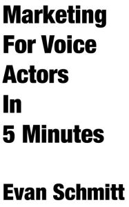 Title: Marketing for Voice Actors in Five Minutes, Author: Evan Schmitt