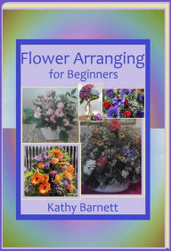Title: Flower Arranging for Beginners, Author: Kathy Barnett