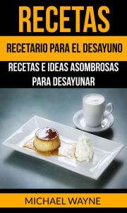 Title: Recetas: Recetario para el Desayuno: Recetas e Ideas Asombrosas para Desayunar, Author: Michael Wayne